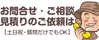 お問い合わせ・ご相談・お見積りのご依頼【土日祝・質問だけでもＯＫ】