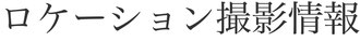 【ロケーション撮影情報】