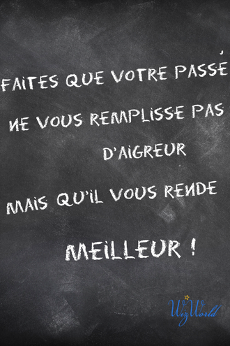 "Faites que votre passé ne vous remplisse pas d'aigreur, mais qu'il vous rende meilleur!" Wizworld.fr