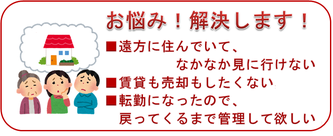 お悩み！解決します！：遠方に住んでいて、なかなか見に行けない、賃貸も売却もしたくない、転勤になったので戻ってくるまで管理してほしい