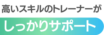 高いスキルのトレーナーがしっかりサポート