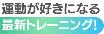 運動が好きになる最新トレーニング