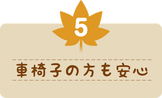車椅子の方も安心。