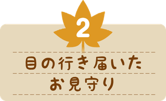 目の行き届いたお見守り。
