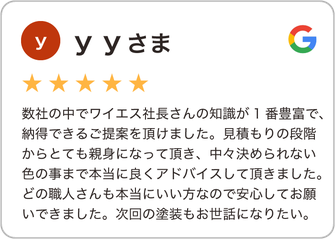 【越谷市の塗装業者クチコミ評判】数社の中でワイエス社長さんの知識が1番豊富で、納得できるご提案を頂けました。見積もりの段階からとても親身になって頂き、中々決められない色の事まで本当に良くアドバイスして頂きました。どの職人さんも本当にいい方なので安心してお願いできました。次回の塗装もお世話になりたい。