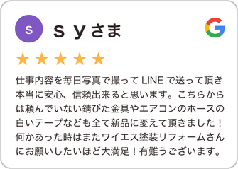 【越谷市の塗装会社クチコミ評判】仕事内容を毎日写真で撮ってLINEで送って頂き本当に安心、信頼出来ると思います。こちらからは頼んでいない錆びた金具やエアコンのホースの白いテープなども全て新品に変えて頂きました！何かあった時はまたワイエス塗装リフォームさんにお願いしたいほど大満足！有難うございます。