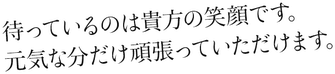 待っているのは貴方の英笑顔です。元気な分だけ頑張っていただけます。