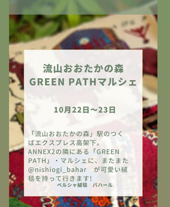 流山おおたかの森駅　つくばエクスプレスの高架下  ANNEX2隣に位置する「GREEN　PATH」マルシェに  再び絨毯を持って行きます。     10月22日（土）~10月23日（日）2日間     前回より拡大したスペースには  小さなギャッベやキリムの小物から、玄関サイズのギャッベや  お洒落なトライバルラグもたっぷりです。