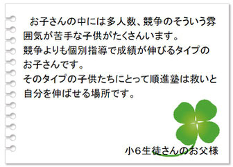 保護者の声　多人数、競争などが苦手な子供にとって順進塾は救いであり自分を伸ばせる場所です。