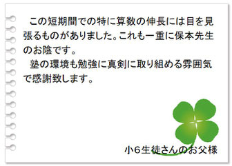 保護者の声　短期間での特に算数の伸長に目を見張るものがあった。これも一重に保本先生のお陰です。塾の環境も勉強に真剣に取り組める雰囲気で感謝します。