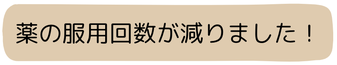 薬の服用回数が減りました！