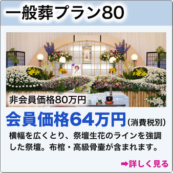 一般葬プラン80　非会員価格80万円会員価格64万円（消費税別）横幅を広くとり、祭壇生花のラインを強調した祭壇。布棺・高級骨壷が含まれます。専門の生花デザイナーにより活けあげます。会葬者数100名程の式場です。詳しく見る