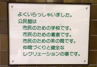 ☆館内で見かけました。「よくいらっしゃいました。公民館は 市民のための学校です。(以下省略)」
