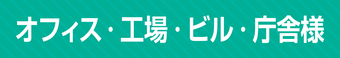 オフィス・工場・ビル・庁舎様