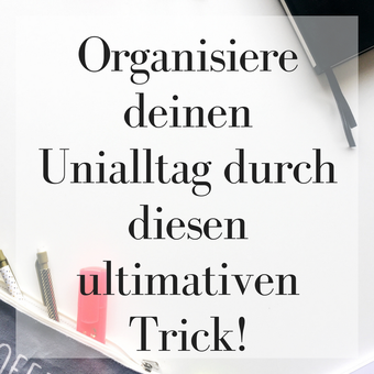 Organisiere deinen Unialltag durch diesen ultimativen Trick!
