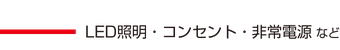 <h2>LED照明・コンセント・非常電源など</h2>