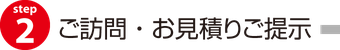 ② ご訪問・調査・ご相談・お見積りのご提示