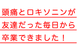 頭痛とロキソニンが友達だった毎日から卒業出来ました！