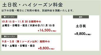 【土日祝・ハイシーズン料金】【通年】土日祝：＋8,800円(税込)【第一シーズン】10月15日〜11月30日期間中の土日祝・大安の日・11月15日：＋16,500円(税込)【第二シーズン】9月〜3月(第一シーズン以外)期間中の平日・土日祝：＋8,800円(税込)