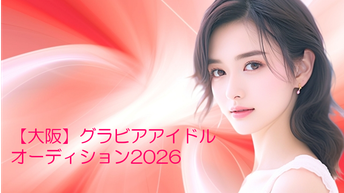  【大阪】 グラビアアイドル オーディション2026