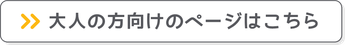 大人の方向けのページはこちら