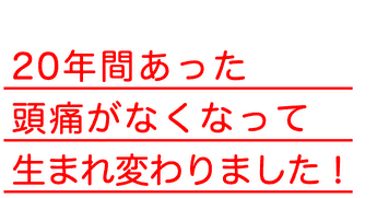 20難関あった頭痛がなくなって生まれ変わりました！