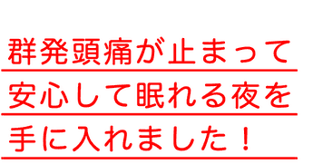 群発頭痛が止まって安心して眠れる夜を手に入れました！