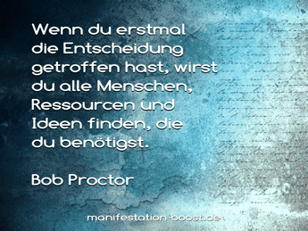 Wenn du erstmal die Entscheidung getroffen hast, wirst du alle Menschen, Ressourcen und Ideen finden, die du benötigst. Bob Proctor