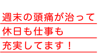 週末の頭痛が治って休日も仕事も充実してます！