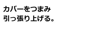 カバーをつまみ引っ張り上げる