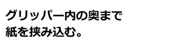 グリッパー内の奥まで紙を挟み込む