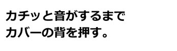 カチッと音がするまでカバーの背を押す