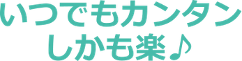 いつでもカンタンしかも楽