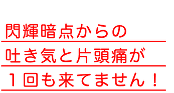 閃輝暗点からの吐き気と片頭痛が１回も来てません！