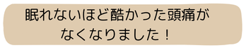 眠れないほど酷かった頭痛がなくなりました！