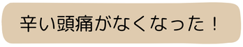 辛い頭痛がなくなった！