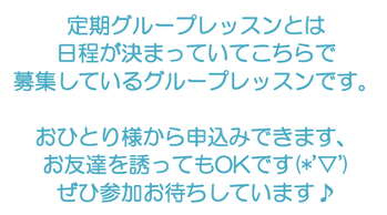 定期グループレッスンとは 日程が決まっていてこちらで 募集しているグループレッスンです。  おひとり様から申込できます、 お友達を誘ってもOKです(*'▽') ぜひ参加お待ちしています♪