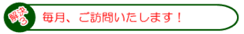 毎月、ご訪問いたします!