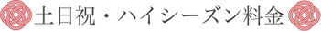 【土日祝・ハイシーズン料金】