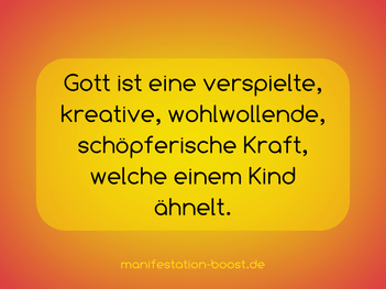 Gott ist eine verspielte, kreative, wohlwollende, schöpferische Kraft, welche einem Kind ähnelt.