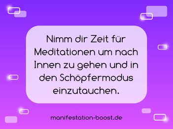 Nimm dir Zeit für Meditationen um nach Innen zu gehen und in den Schöpfermodus einzutauchen.
