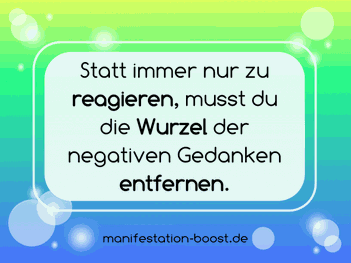 Statt immer nur zu reagieren, musst du die Wurzel der negativen gedanken entfernen.