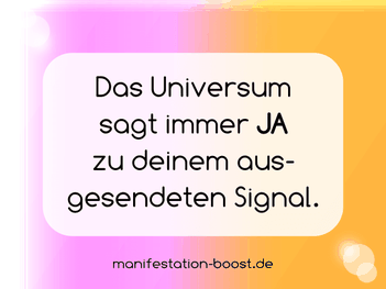 Das Universum sagt immer Ja zu deinem ausgesendeten Signal.