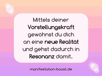 Mittels deiner Vorstellungskraft gewöhnst du dich an eine neue Realität und gehst dadurch in Resonanz.