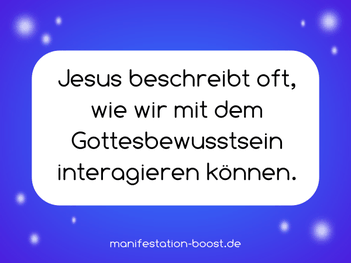 Jesus beschreibt oft, wie wir mit dem Gottesbewusstsein interagieren können.