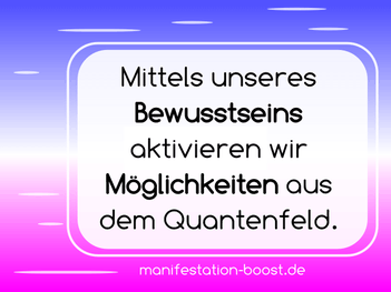 Mittels unseres Bewusstseins aktivieren wir Möglichkeiten aus dem Quantenfeld.