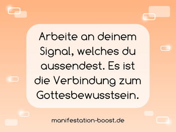 Arbeite an deinem Signal, welches du aussendest. Es ist die Verbindung zum Gottesbewusstsein.