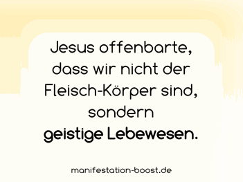 Jesus offenbarte, dass wir nicht der Fleischkörper sind, sondern geistige Lebewesen