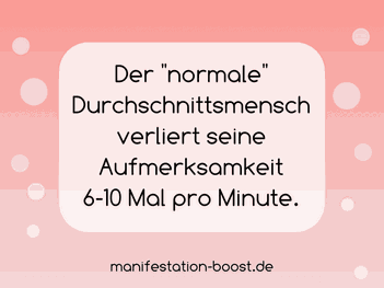 Der normale Durchschnittsmensch verliert seine Aufmerksamkeit 6-10 Mal pro Minute.