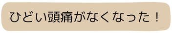 ひどい頭痛がなくなった！